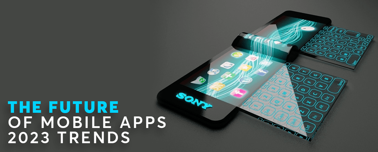 The Future of Mobile Apps: 2023 Trends